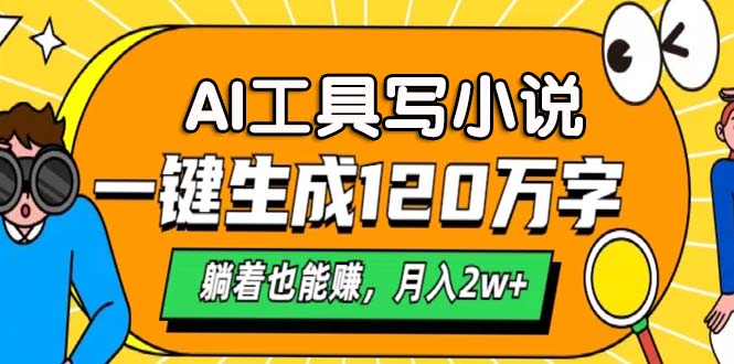 AI工具写小说，一键生成120万字，躺着也能赚，月入2w+-搞钱利器