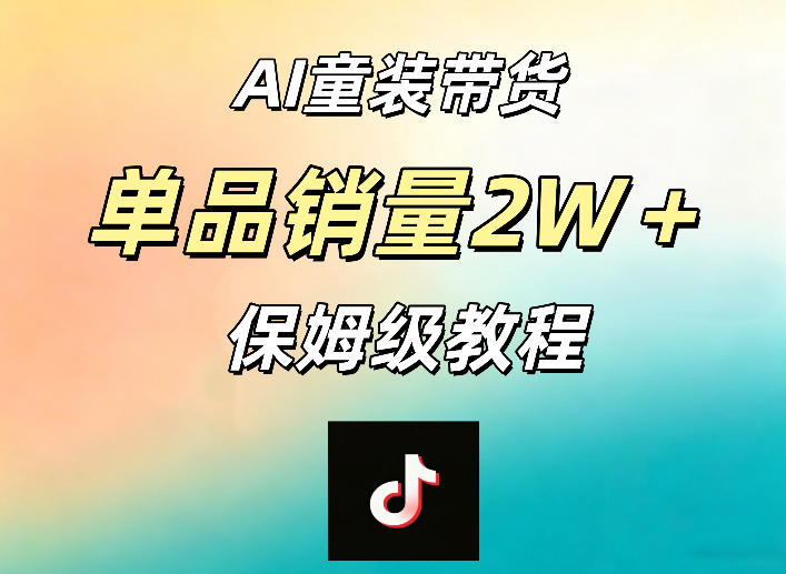 AI童装带货赛道，一部手机就可以操作，单品销量2w+【手把手教程】-搞钱利器