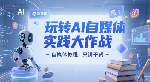 玩转AI自媒体实践大作战-自媒体教程，只讲干货-搞钱利器