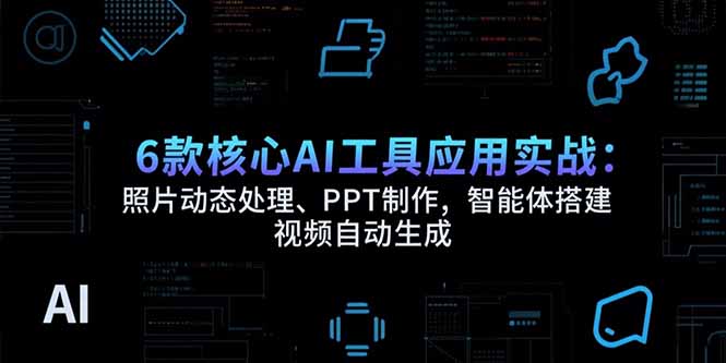 6款核心AI工具应用实战：照片动态处理、PPT制作，智能体搭建 视频自动生成-搞钱利器