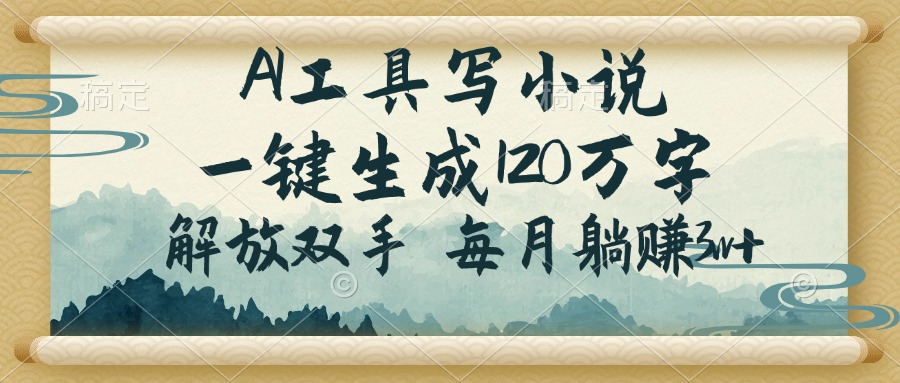 AI工具写小说，一键生成120万字，解放双手，每月躺赚3w+-搞钱利器