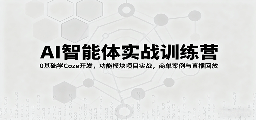 AI智能体实战训练营：0基础学Coze开发，功能模块项目实战，商单案例与直播回放-搞钱利器