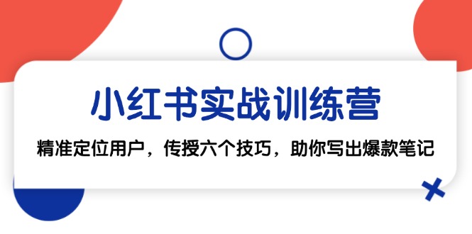 小红书实战训练营：精准定位用户，传授六个技巧，助你写出爆款笔记-搞钱利器