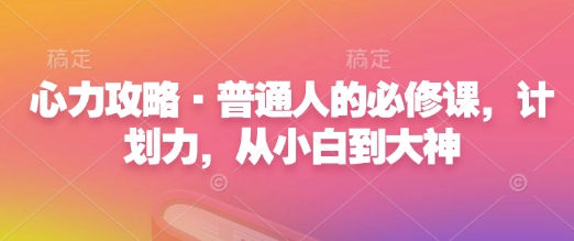 心力攻略·普通人的必修课，计划力，从小白到大神-搞钱利器