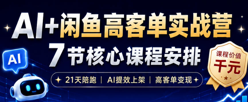 AI+闲鱼高客单实战营，AI提效上架，高客单变现，一台电脑，一部手机，零囤货，15天卖了14W+-搞钱利器