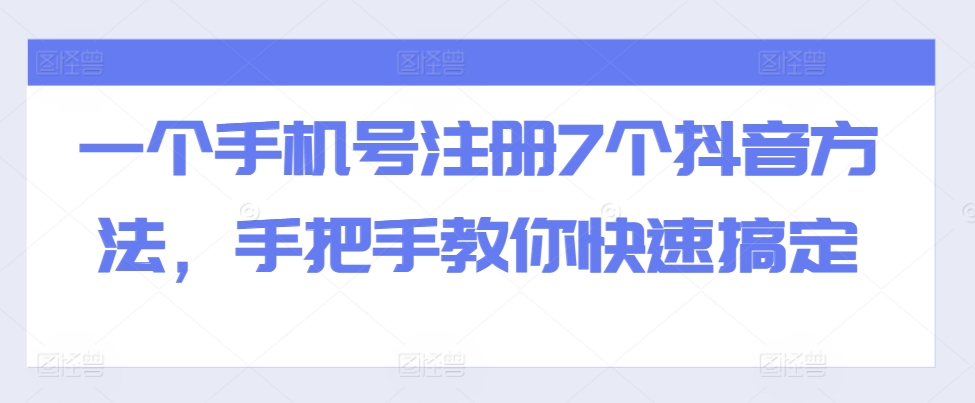 一个手机号注册7个抖音方法，手把手教你快速搞定-搞钱利器