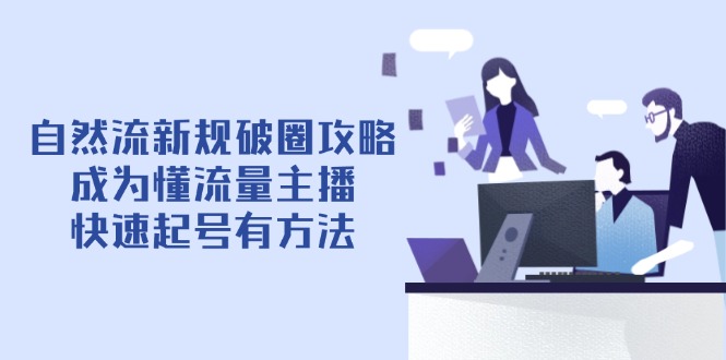 自然流新规破圈攻略【4月6更新】：成为懂流量主播，快速起号有方法-搞钱利器