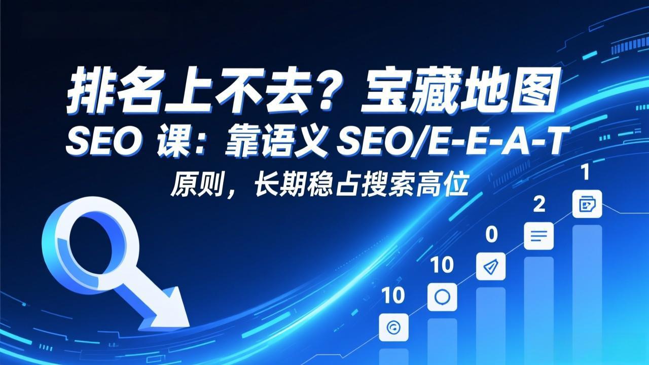 排名上不去？宝藏地图 SEO 课：靠语义 SEO+E-E-A-T 原则，长期稳占搜索高位-搞钱利器