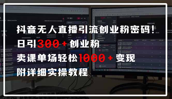 抖音无人直播引流密码！日引300+创业粉 单场轻松1000+变现 附详细实操教程-搞钱利器