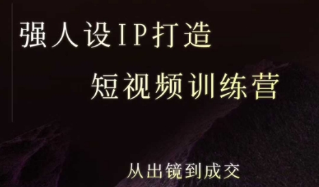 强人设ip打造课，8月​最新5天短视频ip训练营，从出镜到成交-搞钱利器