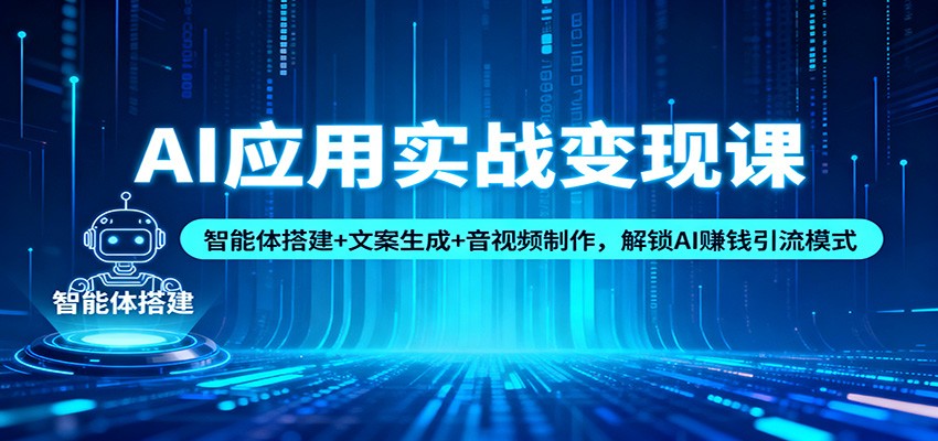 AI应用实战变现课：智能体搭建+文案生成+音视频制作，解锁AI赚钱引流模式-搞钱利器