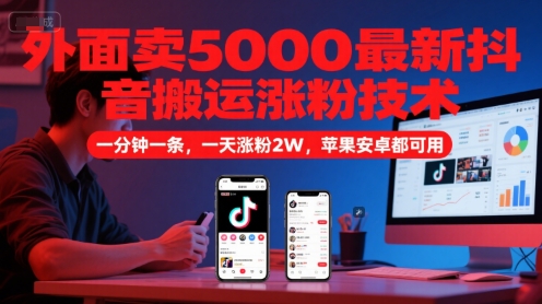 外面卖5000最新抖音搬运涨粉技术，新玩法，一分钟一条，一天涨粉2W，苹果安卓都可用-搞钱利器