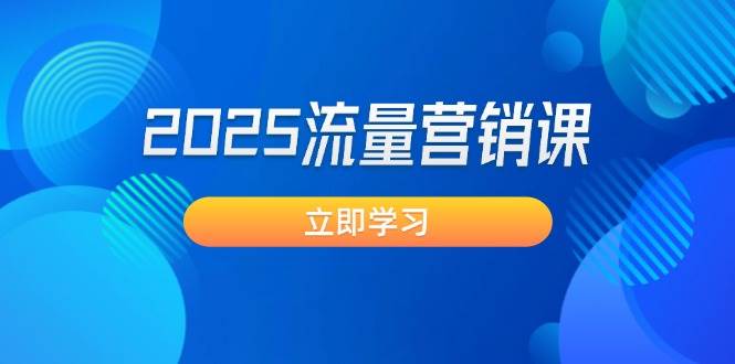 2025流量营销课：直击业绩卡点, 拓客新策略, 提高转化率, 设计生意模式-搞钱利器