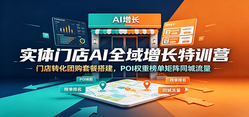 实体门店AI全域增长特训营：门店转化团购套餐搭建，POI权重榜单矩阵同城流量-搞钱利器
