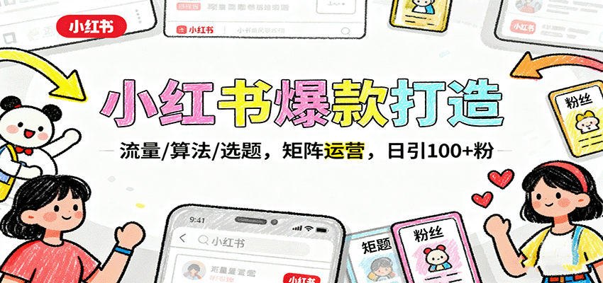 小红书爆款打造：流量/算法/选题，矩阵运营，日引100+粉-搞钱利器