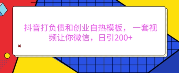 抖音打负债和创业自热模板， 一套视频让你微信，日引200+【揭秘】-搞钱利器
