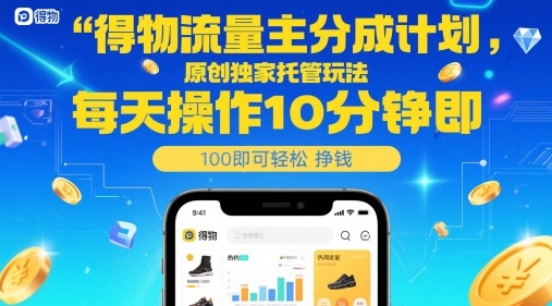 得物流量主分成计划，原创独家托管玩法，每天操作10分钟即可轻松挣米【揭秘】-搞钱利器