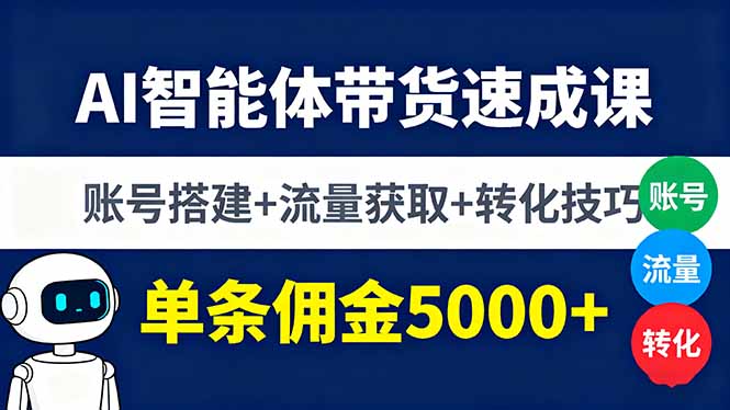 AI智能体带货速成课，账号搭建+流量获取+转化技巧，单条佣金5000+-搞钱利器