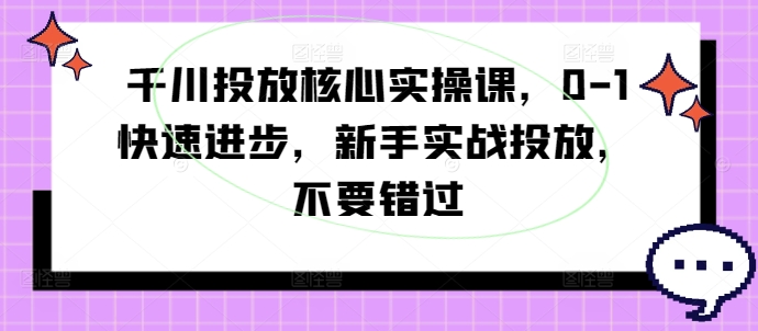 千川投放核心实操课，0-1快速进步，新手实战投放，不要错过-搞钱利器