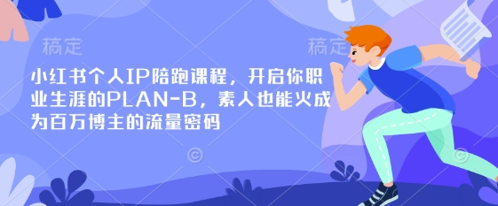 小红书个人IP陪跑课程，开启你职业生涯的PLAN-B，素人也能火成为百万博主的流量密码-搞钱利器