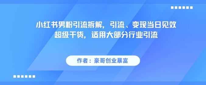 小红书男粉引流拆解，引流、变现当日见效超级干货，适用大部分行业引流-搞钱利器