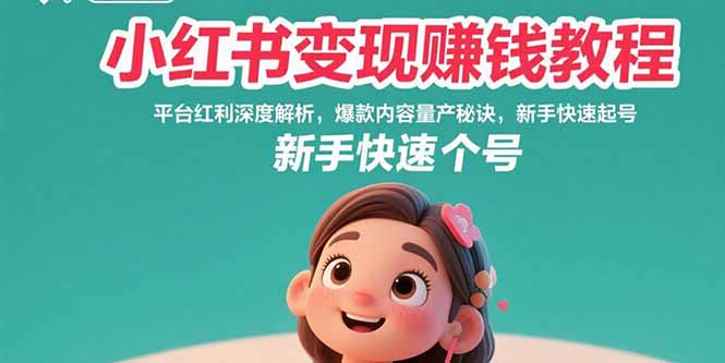 小红书变现赚钱教程：平台红利深度解析，爆款内容量产秘诀，新手快速起号-搞钱利器