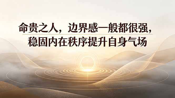 付费文章：命贵之人，边界感一般都很强，稳固内在秩序提升自身气场-搞钱利器