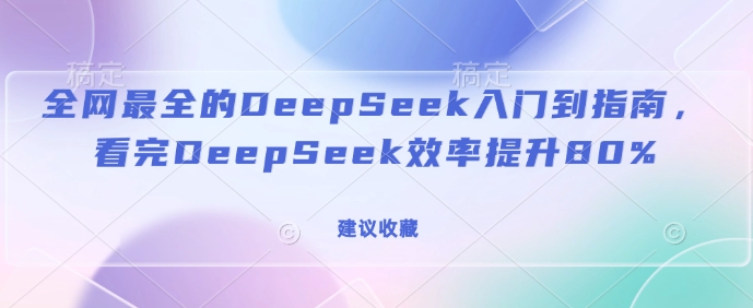 全网最全的DeepSeek入门到指南，看完DeepSeek效率提升80%(建议收藏)-搞钱利器