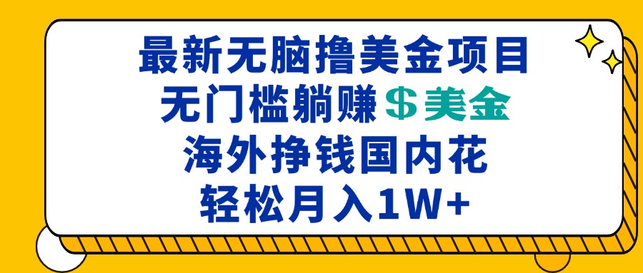 最新海外无脑撸美金项目，无门槛躺赚美金，海外挣钱国内花，月入一万加-搞钱利器