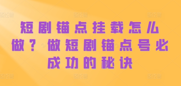 短剧锚点挂载怎么做？做短剧锚点号必成功的秘诀-搞钱利器