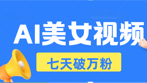 AI美女视频玩法，短视频七天快速起号，日收入500+-搞钱利器