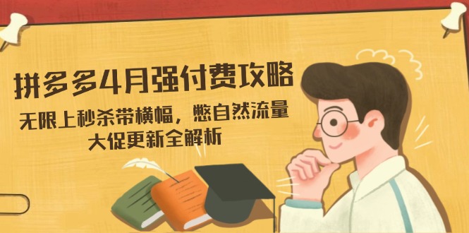 拼多多4月强付费攻略，无限上秒杀带横幅，憋自然流量，大促更新全解析-搞钱利器