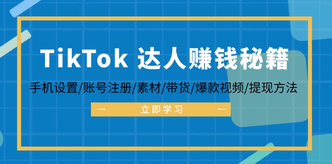 TikTok&达人赚钱秘籍 手机设置/账号注册/素材/带货/爆款视频/提现方法-搞钱利器