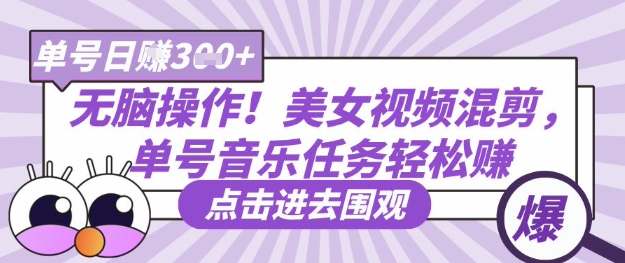 无脑操作！美女视频混剪，单号音乐任务轻松日入3张+-搞钱利器