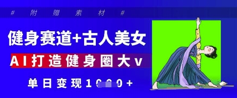 健身赛道+古人美女，AI打造健身圈大v，单日变现多张-搞钱利器