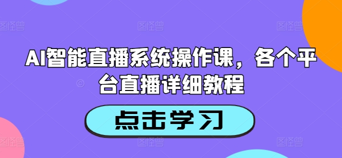 AI智能直播系统操作课，各个平台直播详细教程-搞钱利器