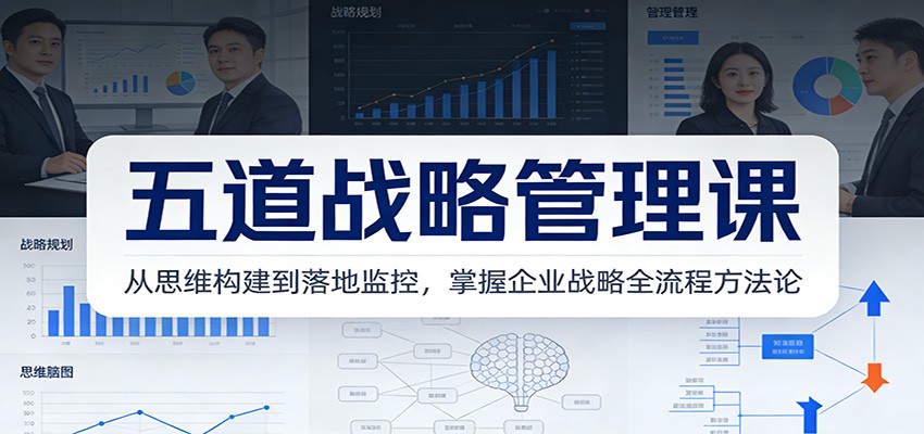 五道战略管理课：从思维构建到落地监控，掌握企业战略全流程方法论-搞钱利器