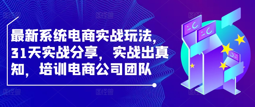 最新系统电商实战玩法，31天实战分享，实战出真知，培训电商公司团队-搞钱利器