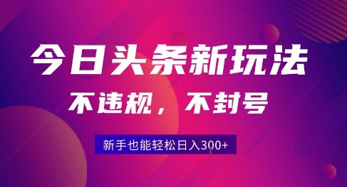 2025今日头条原创玩法5.0，不违规不封号，零门槛新手跟着做也能日入3张+-搞钱利器