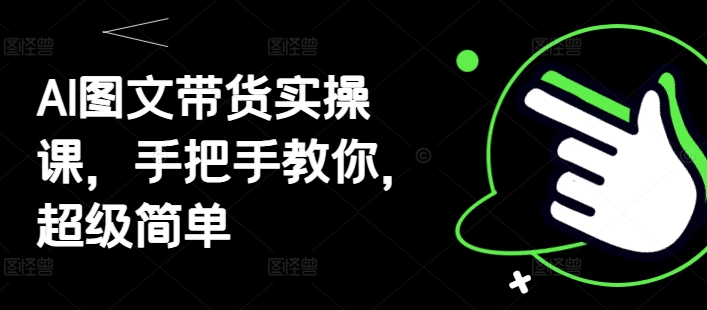 AI图文带货实操课，手把手教你，超级简单-搞钱利器