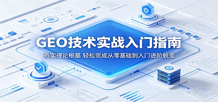 GEO技术实战入门指南：夯实理论根基，轻松完成从零基础到入门进阶蜕变-搞钱利器
