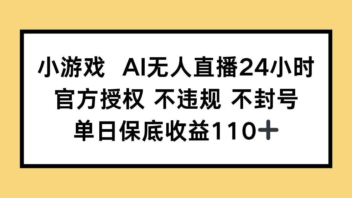 小游戏AI无人直播，官方授权 不违规 不封号，单日保底收益110+-搞钱利器