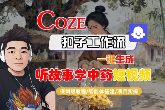 Coze扣子智能体工作流一键生成“听故事学中药“短视频，全流程保姆级教学-搞钱利器