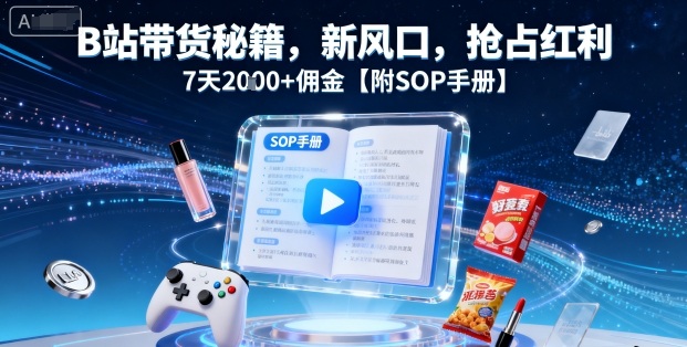 B站带货秘籍，新风口，抢占红利，7天2k+佣金【附SOP手册】-搞钱利器