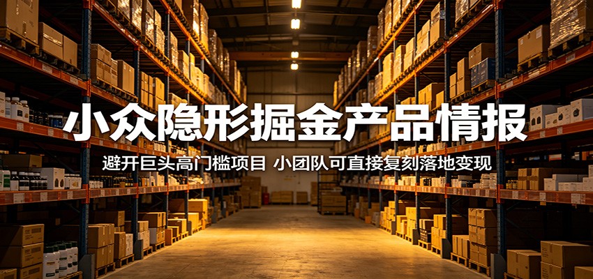 小众隐形掘金产品情报：避开巨头高门槛项目，小团队可直接复刻落地变现-搞钱利器