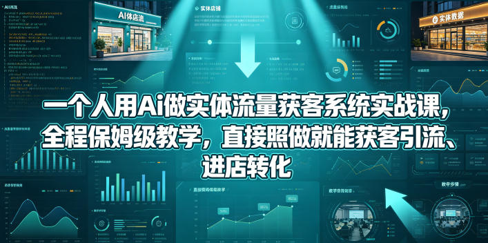 一个人用Ai做实体流量获客系统实战课，全程保姆级教学，直接照做就能获客引流、进店转化-搞钱利器