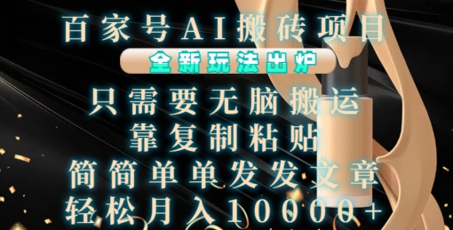百家号AI搬砖项目，全新玩法出炉，只需要无脑搬运，靠复制粘贴，简单发文章，也能轻松月入1W【揭秘】-搞钱利器
