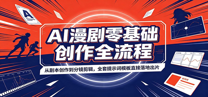 AI漫剧零基础创作全流程：从剧本创作到分镜剪辑，全套提示词模板直接落地出片-搞钱利器