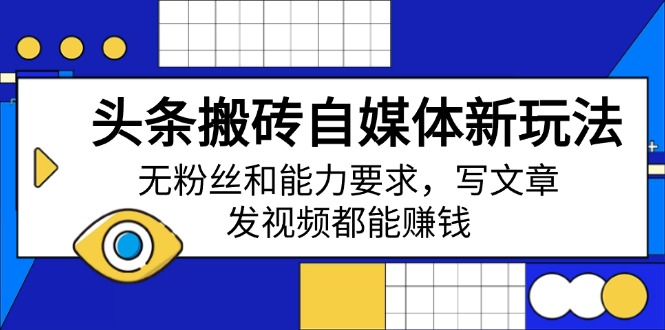 头条搬砖自媒体新玩法，无粉丝和能力要求，写文章、发视频都能赚钱-搞钱利器