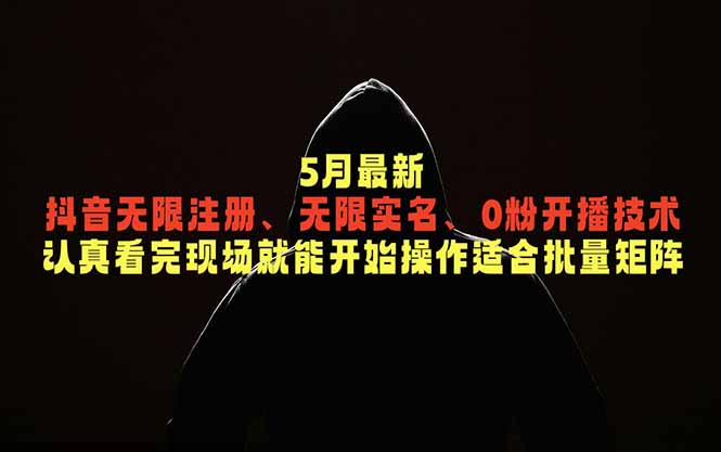 5月最新抖音无限注册、无限实名、0粉开播技术，认真看完现场就能开始操作，适合批量矩阵-搞钱利器